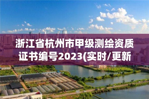 浙江省杭州市甲級測繪資質(zhì)證書編號2023(實時/更新中)