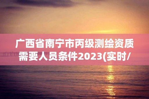 廣西省南寧市丙級測繪資質(zhì)需要人員條件2023(實時/更新中)