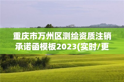 重慶市萬州區測繪資質注銷承諾函模板2023(實時/更新中)