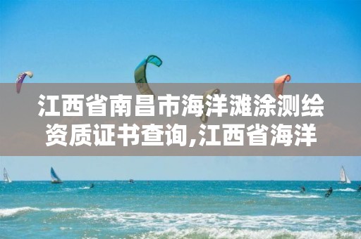 江西省南昌市海洋灘涂測繪資質證書查詢,江西省海洋測繪工程有限公司。