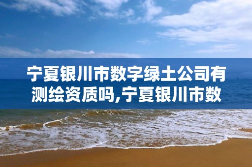 寧夏銀川市數字綠土公司有測繪資質嗎,寧夏銀川市數字綠土公司有測繪資質嗎。