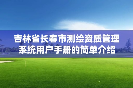 吉林省長春市測繪資質(zhì)管理系統(tǒng)用戶手冊的簡單介紹