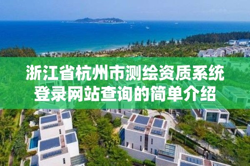 浙江省杭州市測繪資質系統登錄網站查詢的簡單介紹