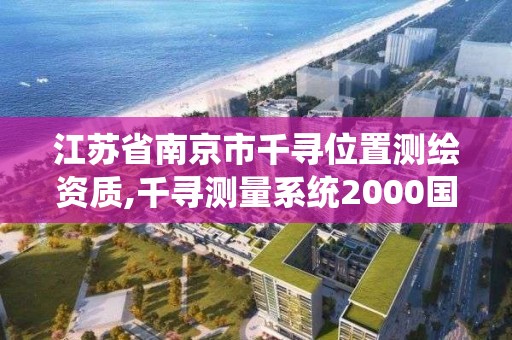 江蘇省南京市千尋位置測繪資質,千尋測量系統2000國家。