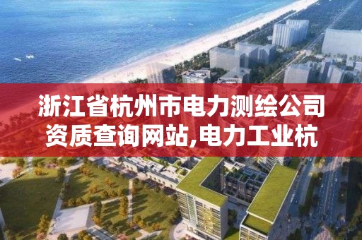 浙江省杭州市電力測繪公司資質查詢網站,電力工業杭州線路器材檢測中心。