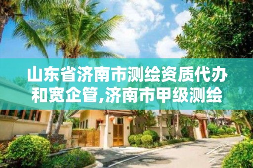 山東省濟南市測繪資質代辦和寬企管,濟南市甲級測繪資質單位。