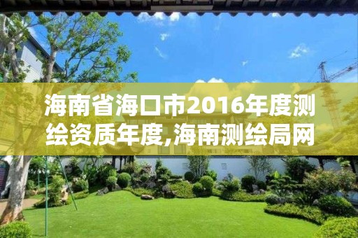 海南省海口市2016年度測繪資質(zhì)年度,海南測繪局網(wǎng)站。