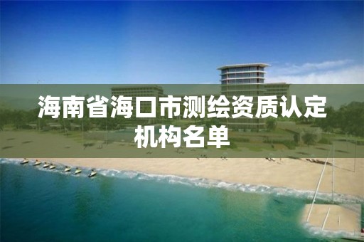 海南省海口市測繪資質認定機構名單