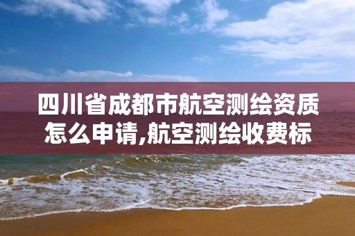 四川省成都市航空測繪資質怎么申請,航空測繪收費標準。