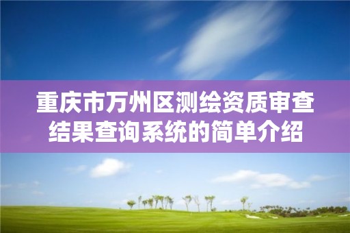 重慶市萬州區測繪資質審查結果查詢系統的簡單介紹