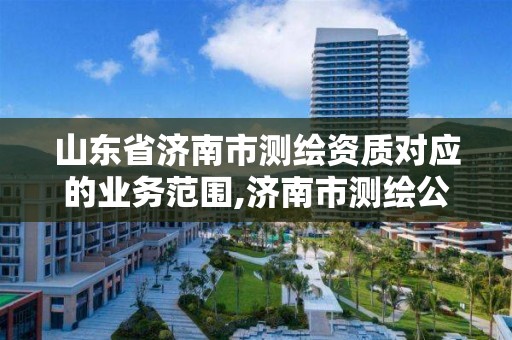 山東省濟南市測繪資質對應的業務范圍,濟南市測繪公司。