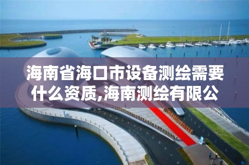 海南省海口市設備測繪需要什么資質,海南測繪有限公司。