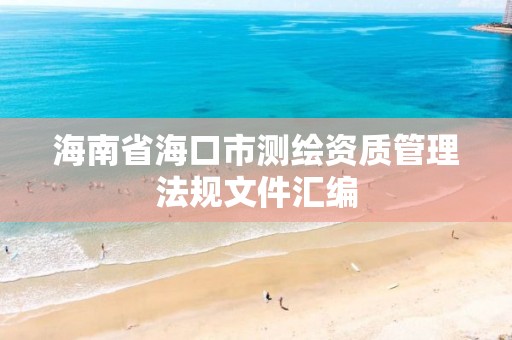 海南省海口市測繪資質管理法規文件匯編