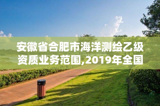 安徽省合肥市海洋測繪乙級資質業務范圍,2019年全國海洋測繪甲級資質單位。