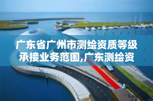 廣東省廣州市測繪資質等級承接業務范圍,廣東測繪資質查詢。