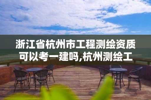 浙江省杭州市工程測(cè)繪資質(zhì)可以考一建嗎,杭州測(cè)繪工程師招聘。