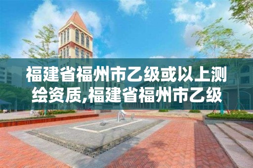 福建省福州市乙級或以上測繪資質(zhì),福建省福州市乙級或以上測繪資質(zhì)公司。