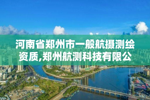 河南省鄭州市一般航攝測繪資質,鄭州航測科技有限公司。