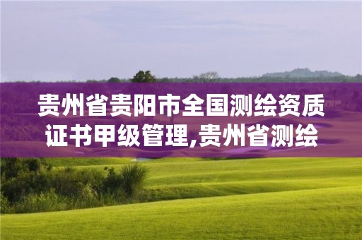 貴州省貴陽市全國測繪資質證書甲級管理,貴州省測繪資質管理系統。