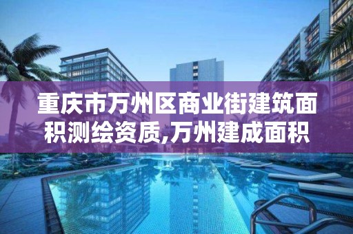 重慶市萬州區商業街建筑面積測繪資質,萬州建成面積。