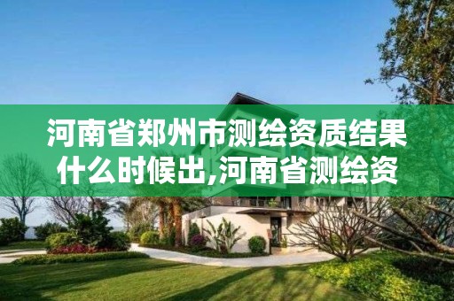 河南省鄭州市測繪資質結果什么時候出,河南省測繪資質復審換證。