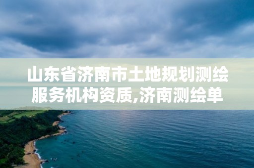 山東省濟南市土地規劃測繪服務機構資質,濟南測繪單位。