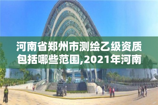 河南省鄭州市測(cè)繪乙級(jí)資質(zhì)包括哪些范圍,2021年河南新測(cè)繪資質(zhì)辦理。