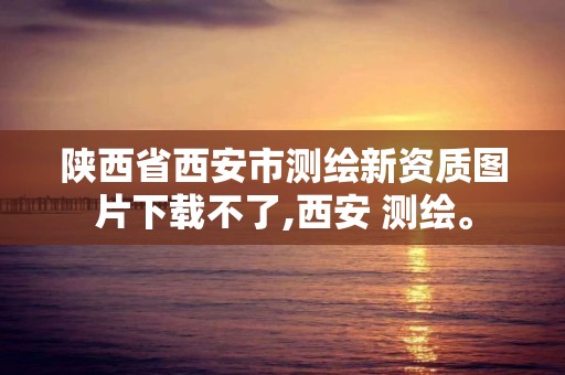 陜西省西安市測繪新資質圖片下載不了,西安 測繪。