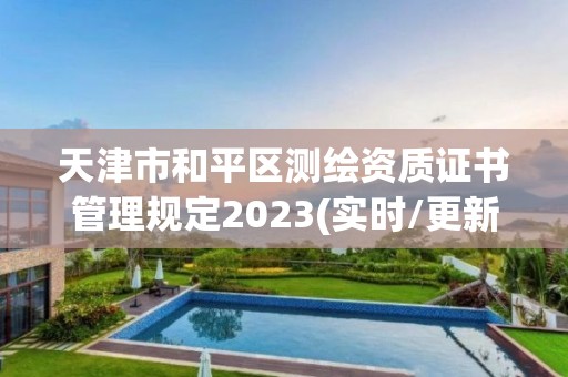 天津市和平區(qū)測(cè)繪資質(zhì)證書管理規(guī)定2023(實(shí)時(shí)/更新中)