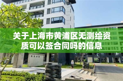 關于上海市黃浦區無測繪資質可以簽合同嗎的信息