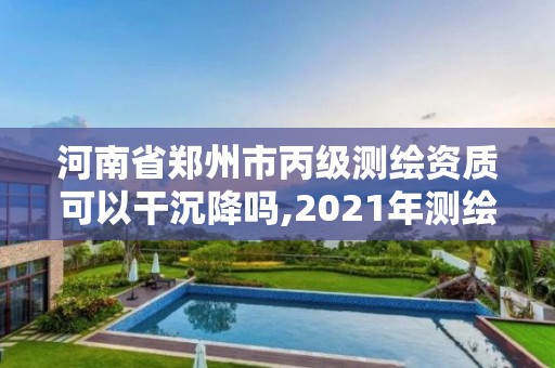 河南省鄭州市丙級測繪資質可以干沉降嗎,2021年測繪丙級資質申報條件。