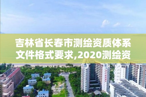 吉林省長春市測繪資質體系文件格式要求,2020測繪資質管理辦法。