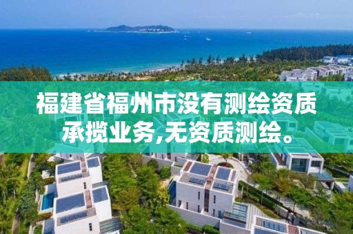 福建省福州市沒有測繪資質(zhì)承攬業(yè)務(wù),無資質(zhì)測繪。