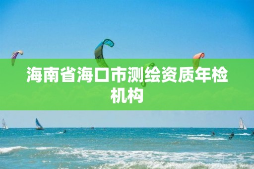 海南省海口市測繪資質年檢機構