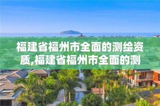 福建省福州市全面的測繪資質(zhì),福建省福州市全面的測繪資質(zhì)公司。