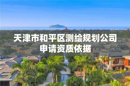 天津市和平區測繪規劃公司申請資質依據