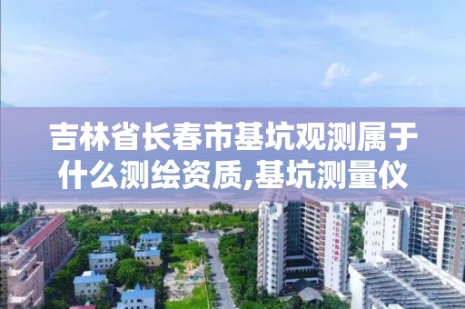 吉林省長春市基坑觀測屬于什么測繪資質,基坑測量儀器有哪些。