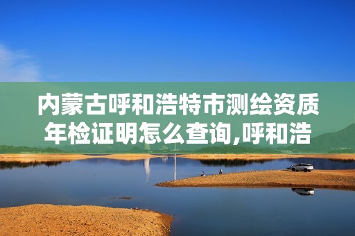 內蒙古呼和浩特市測繪資質年檢證明怎么查詢,呼和浩特市測繪儀器店。