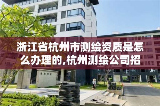 浙江省杭州市測繪資質是怎么辦理的,杭州測繪公司招聘信息。