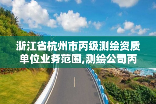 浙江省杭州市丙級測繪資質單位業務范圍,測繪公司丙級資質要求。