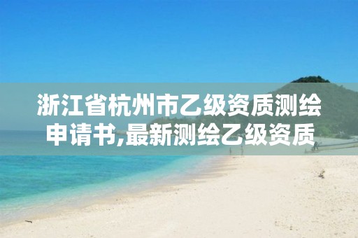 浙江省杭州市乙級資質測繪申請書,最新測繪乙級資質申報條件。