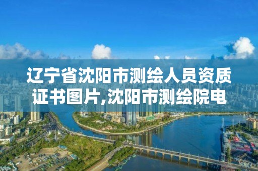 遼寧省沈陽市測繪人員資質證書圖片,沈陽市測繪院電話。