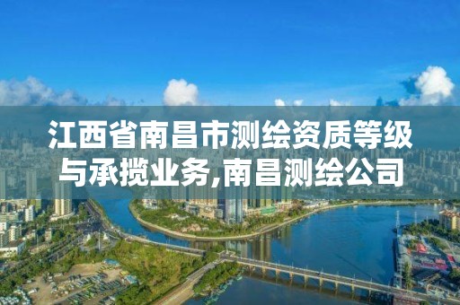 江西省南昌市測繪資質等級與承攬業務,南昌測繪公司有哪些。