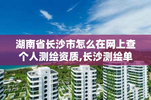 湖南省長沙市怎么在網上查個人測繪資質,長沙測繪單位。