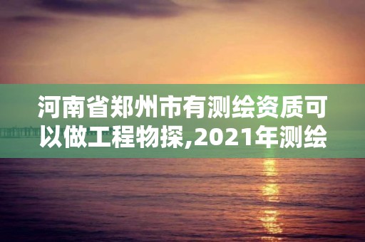 河南省鄭州市有測繪資質可以做工程物探,2021年測繪資質人員要求。