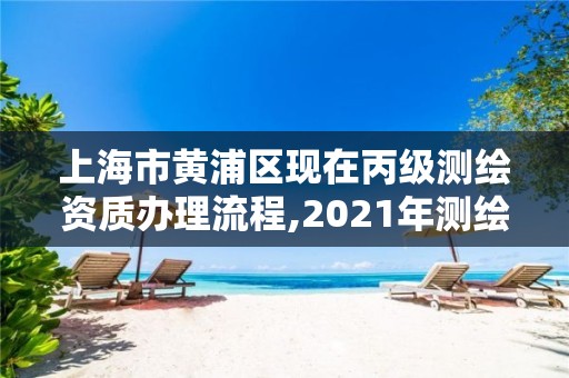 上海市黃浦區現在丙級測繪資質辦理流程,2021年測繪資質丙級申報條件。