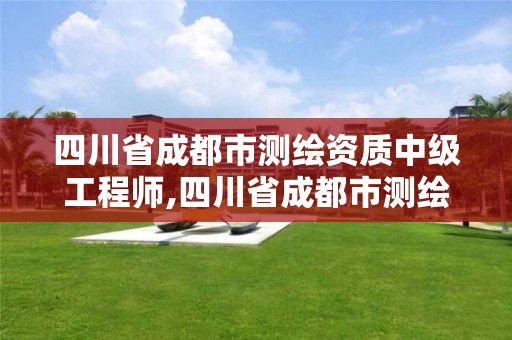 四川省成都市測繪資質中級工程師,四川省成都市測繪資質中級工程師公示。