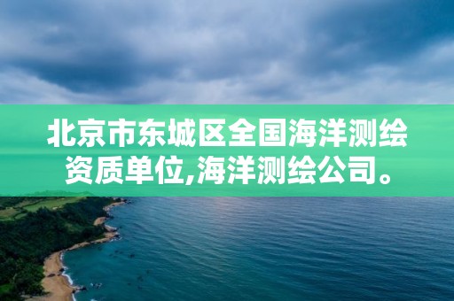 北京市東城區(qū)全國海洋測繪資質(zhì)單位,海洋測繪公司。