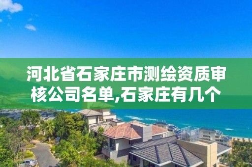 河北省石家莊市測繪資質審核公司名單,石家莊有幾個測繪局。