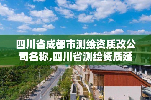 四川省成都市測繪資質(zhì)改公司名稱,四川省測繪資質(zhì)延期。